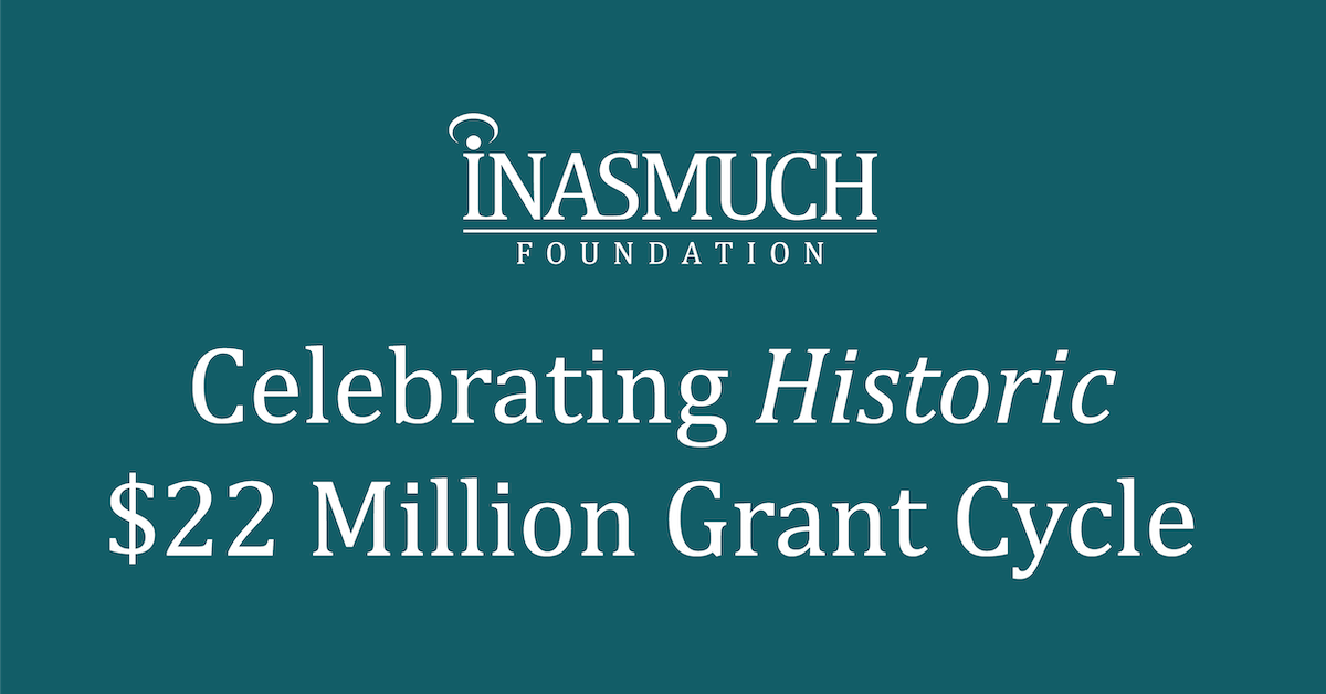 White text on a dark teal background that says, "Inasmuch Foundation Celebrating Historic $22 Million Grant Cycle."
